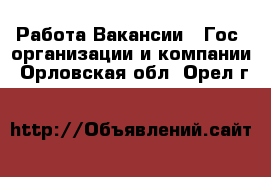 Работа Вакансии - Гос. организации и компании. Орловская обл.,Орел г.